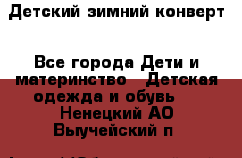 Детский зимний конверт - Все города Дети и материнство » Детская одежда и обувь   . Ненецкий АО,Выучейский п.